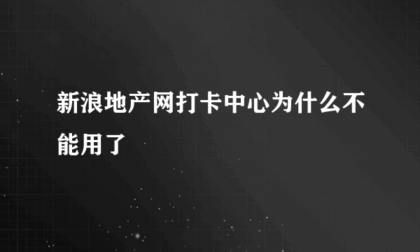 新浪地产网打卡中心为什么不能用了