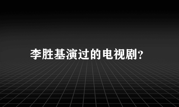 李胜基演过的电视剧？