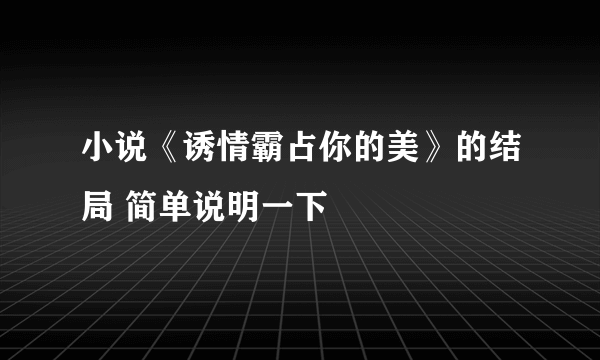 小说《诱情霸占你的美》的结局 简单说明一下