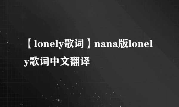 【lonely歌词】nana版lonely歌词中文翻译