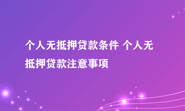 个人无抵押贷款条件 个人无抵押贷款注意事项