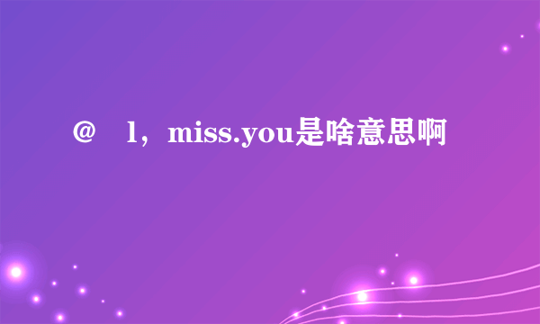 @ l，miss.you是啥意思啊