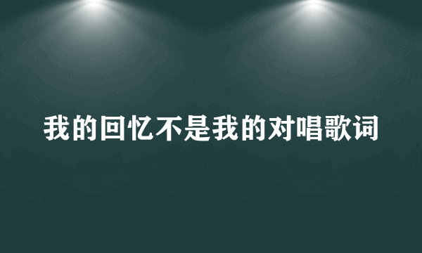 我的回忆不是我的对唱歌词