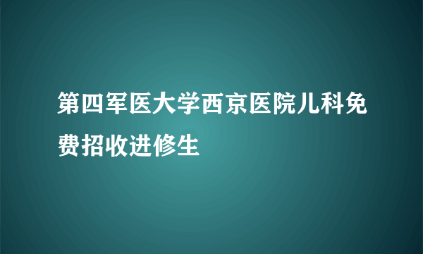 第四军医大学西京医院儿科免费招收进修生