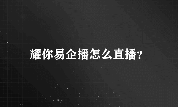 耀你易企播怎么直播？