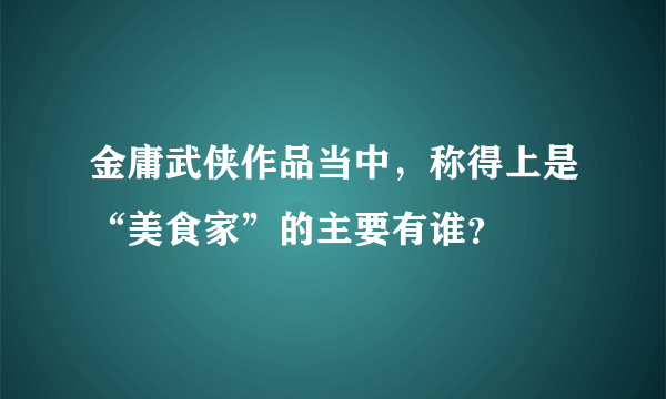 金庸武侠作品当中，称得上是“美食家”的主要有谁？