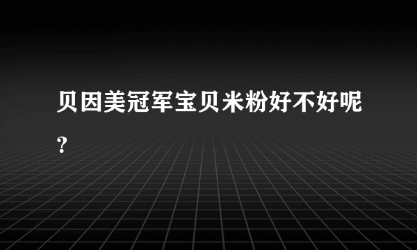 贝因美冠军宝贝米粉好不好呢？