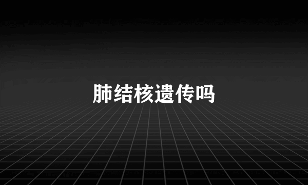 肺结核遗传吗