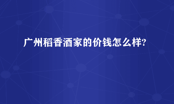 广州稻香酒家的价钱怎么样?