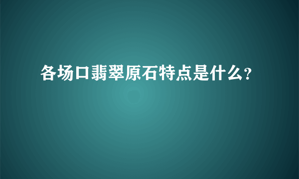 各场口翡翠原石特点是什么？