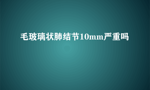 毛玻璃状肺结节10mm严重吗