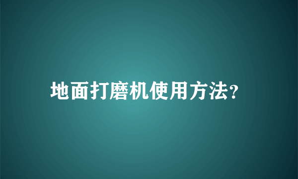 地面打磨机使用方法？