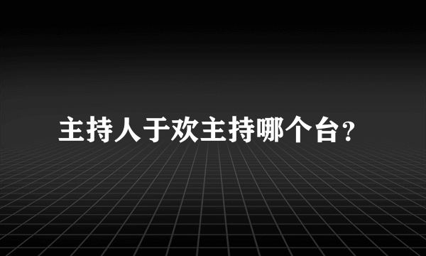 主持人于欢主持哪个台？