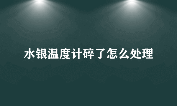 水银温度计碎了怎么处理