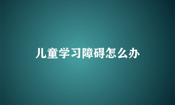 儿童学习障碍怎么办