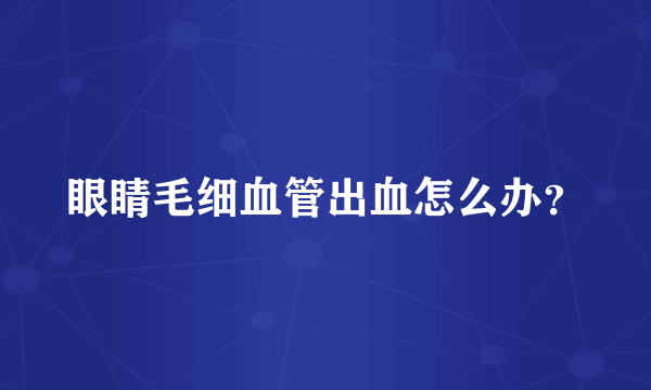 眼睛毛细血管出血怎么办？