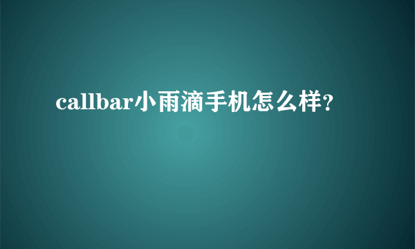 callbar小雨滴手机怎么样？