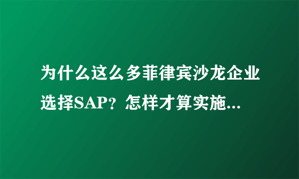 为什么这么多菲律宾沙龙企业选择SAP？怎样才算实施成功？有那些行业ERP软件？？？