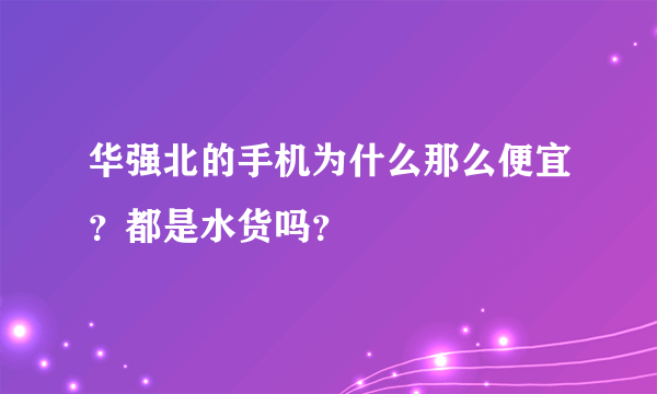 华强北的手机为什么那么便宜？都是水货吗？