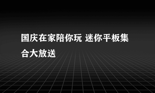 国庆在家陪你玩 迷你平板集合大放送