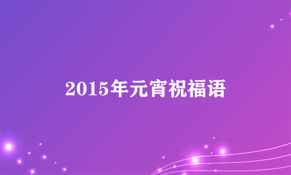 2015年元宵祝福语