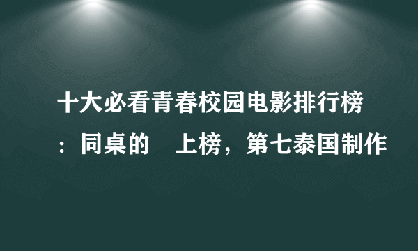 十大必看青春校园电影排行榜：同桌的妳上榜，第七泰国制作