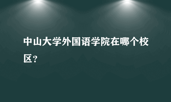 中山大学外国语学院在哪个校区？