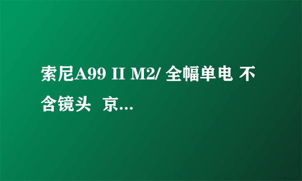 索尼A99 II M2/ 全幅单电 不含镜头  京东19976元