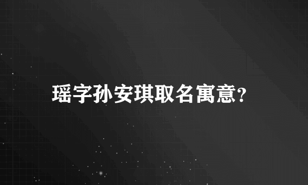 瑶字孙安琪取名寓意？