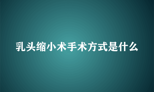 乳头缩小术手术方式是什么