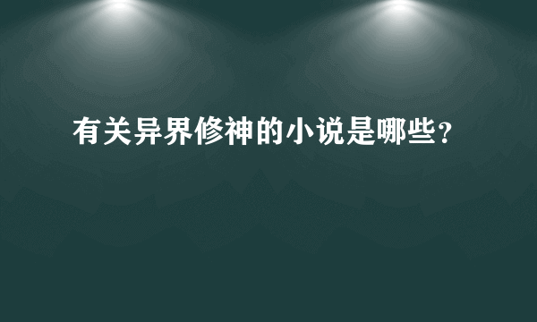 有关异界修神的小说是哪些？