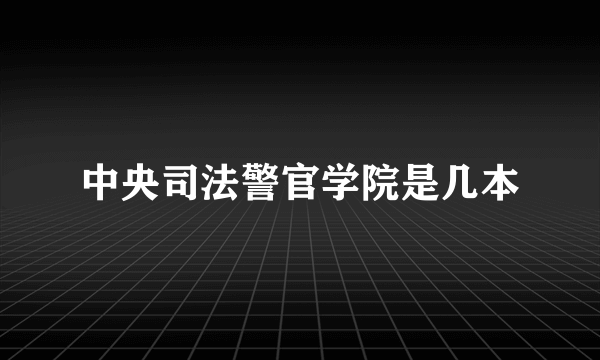 中央司法警官学院是几本