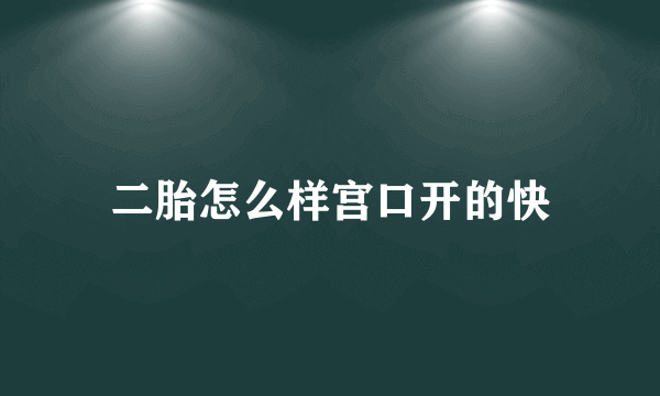 二胎怎么样宫口开的快