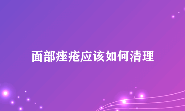 面部痤疮应该如何清理