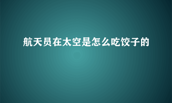 航天员在太空是怎么吃饺子的