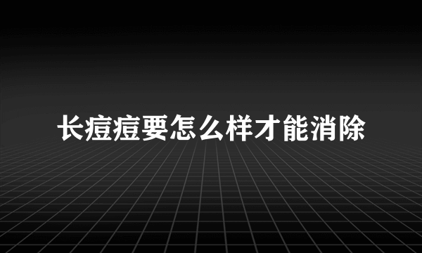 长痘痘要怎么样才能消除