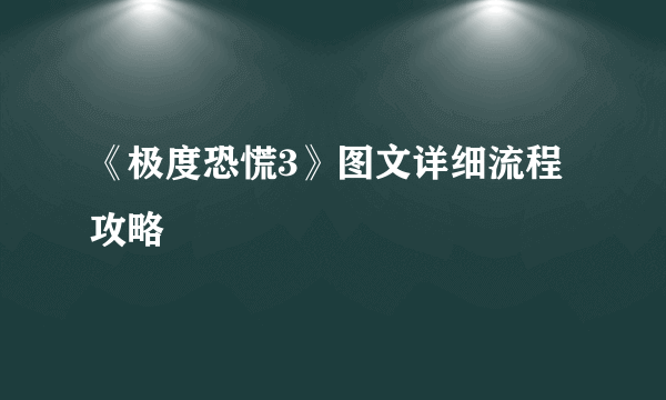 《极度恐慌3》图文详细流程攻略