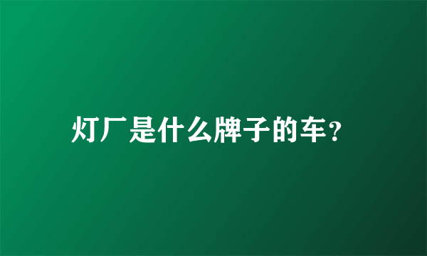 灯厂是什么牌子的车？