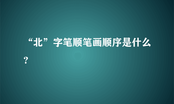 “北”字笔顺笔画顺序是什么？