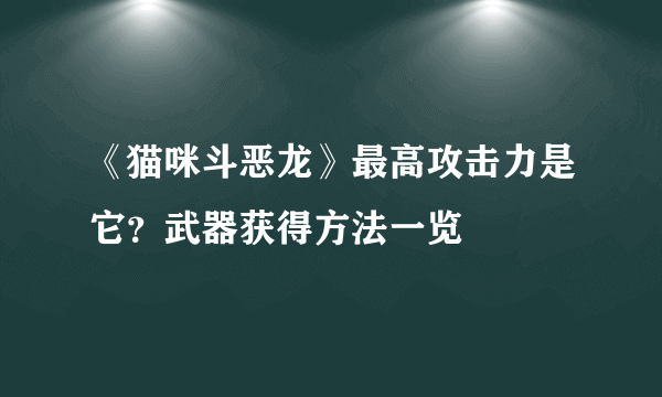 《猫咪斗恶龙》最高攻击力是它？武器获得方法一览