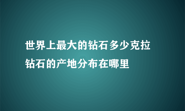 世界上最大的钻石多少克拉 钻石的产地分布在哪里