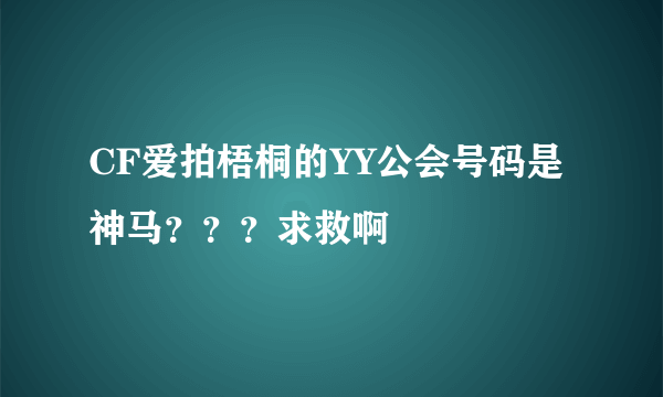 CF爱拍梧桐的YY公会号码是神马？？？求救啊