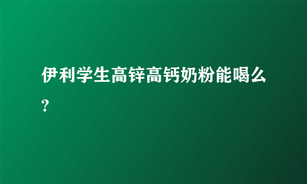 伊利学生高锌高钙奶粉能喝么?