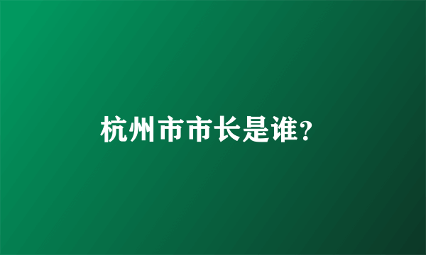 杭州市市长是谁？