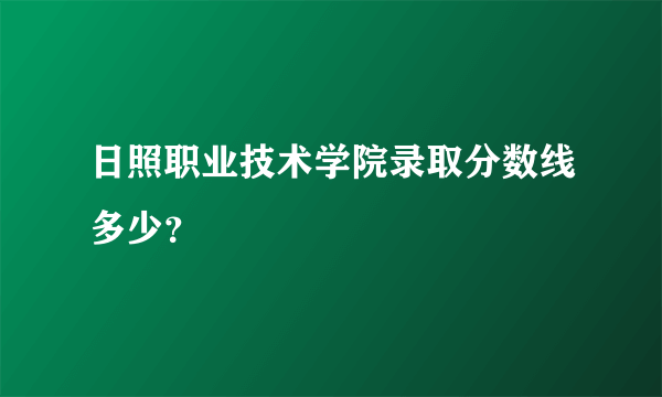 日照职业技术学院录取分数线多少？