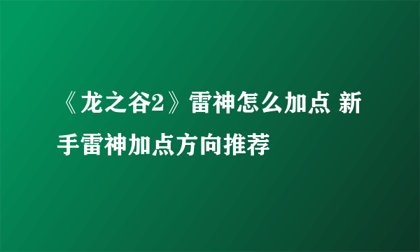 《龙之谷2》雷神怎么加点 新手雷神加点方向推荐