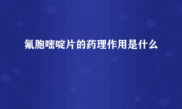 氟胞嘧啶片的药理作用是什么