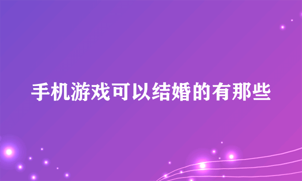 手机游戏可以结婚的有那些