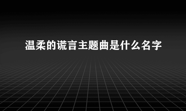 温柔的谎言主题曲是什么名字