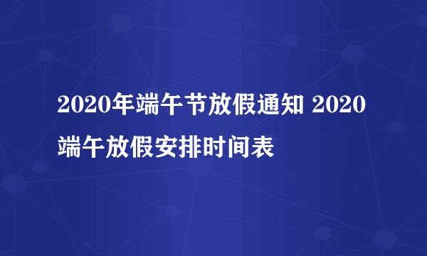 2020年端午节放假通知 2020端午放假安排时间表